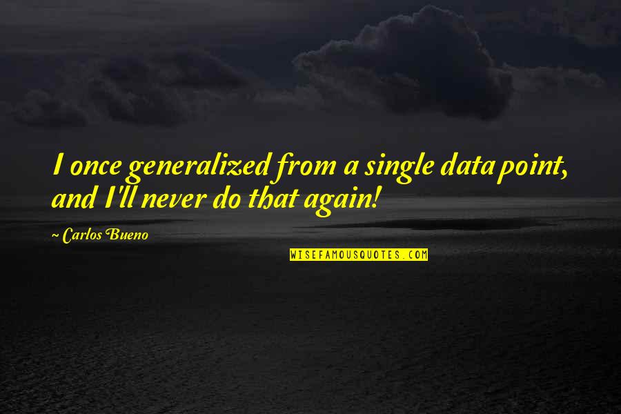 No Bueno Quotes By Carlos Bueno: I once generalized from a single data point,