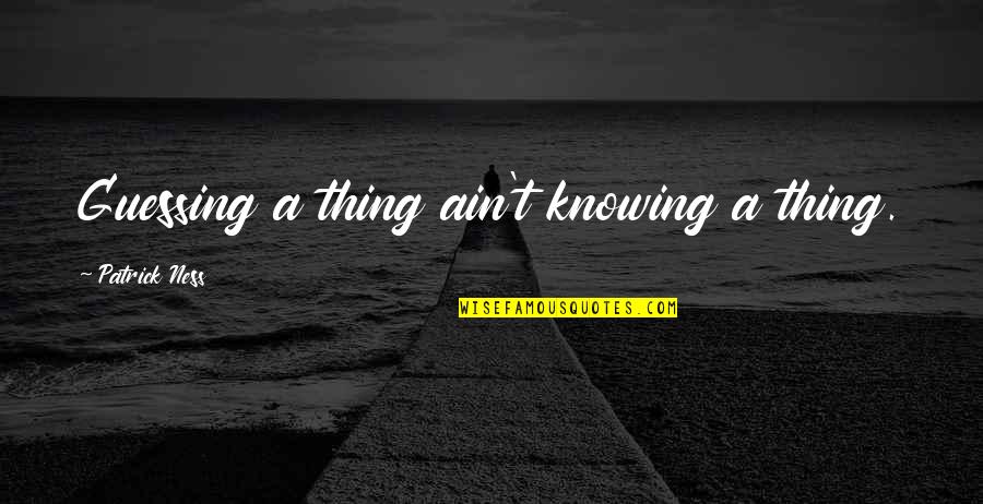 No Bueno Quotes By Patrick Ness: Guessing a thing ain't knowing a thing. No Bueno Quotes By Patrick Ness: Guessing a thing ain't knowing a thing.