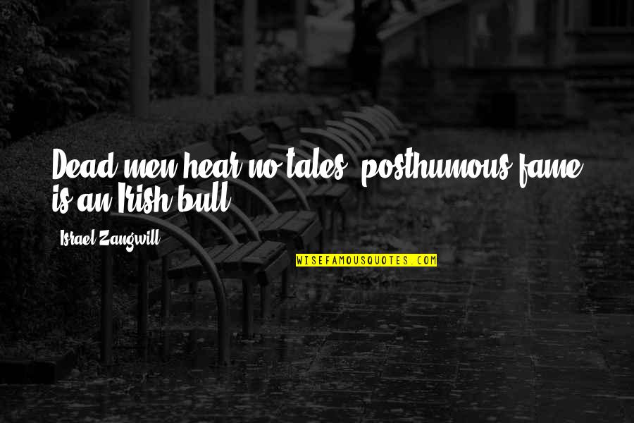 No Bull Quotes By Israel Zangwill: Dead men hear no tales; posthumous fame is No Bull Quotes By Israel Zangwill: Dead men hear no tales; posthumous fame is