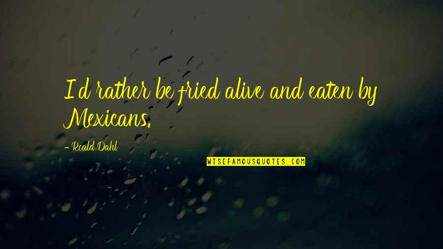 No Bullying Cyber Bullying Quotes By Roald Dahl: I'd rather be fried alive and eaten by No Bullying Cyber Bullying Quotes By Roald Dahl: I'd rather be fried alive and eaten by