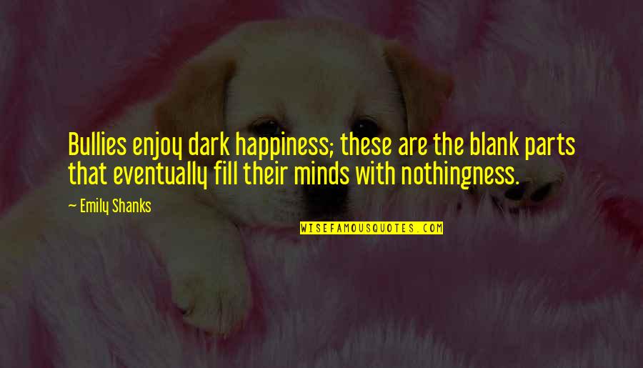 No Bullying Quotes By Emily Shanks: Bullies enjoy dark happiness; these are the blank