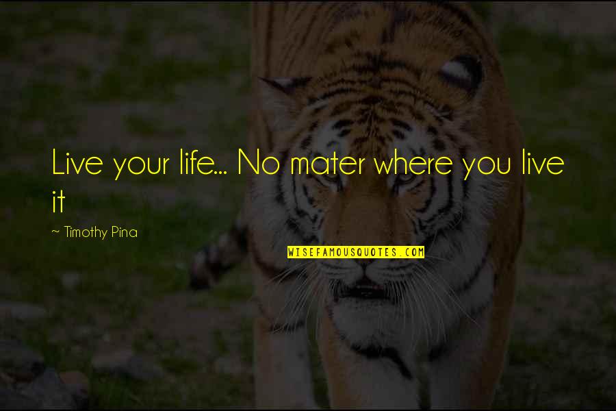 No Bullying Quotes By Timothy Pina: Live your life... No mater where you live