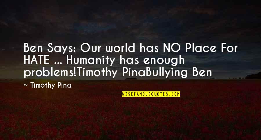 No Bullying Quotes By Timothy Pina: Ben Says: Our world has NO Place For