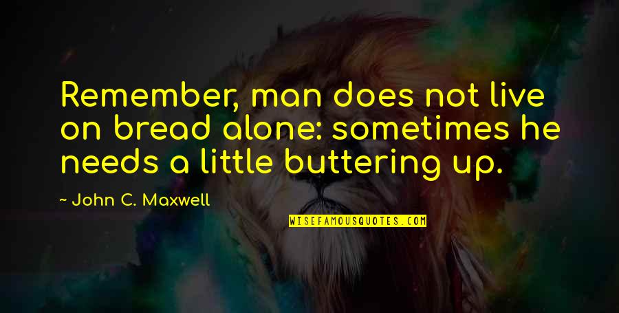 No Buttering Quotes By John C. Maxwell: Remember, man does not live on bread alone: