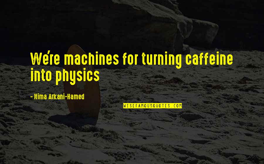 No Caffeine Quotes By Nima Arkani-Hamed: We're machines for turning caffeine into physics