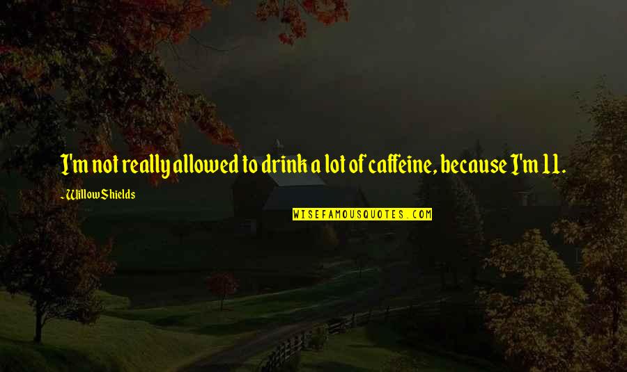 No Caffeine Quotes By Willow Shields: I'm not really allowed to drink a lot