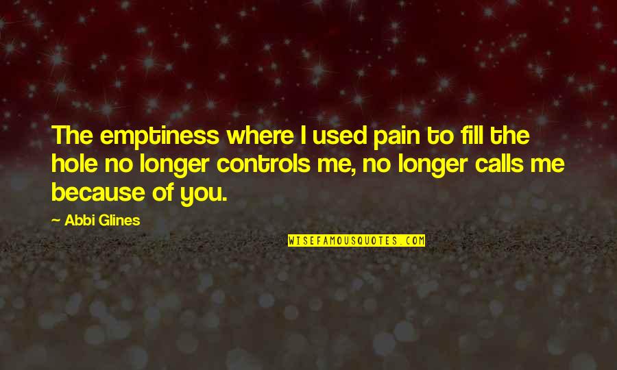 No Calls Quotes By Abbi Glines: The emptiness where I used pain to fill