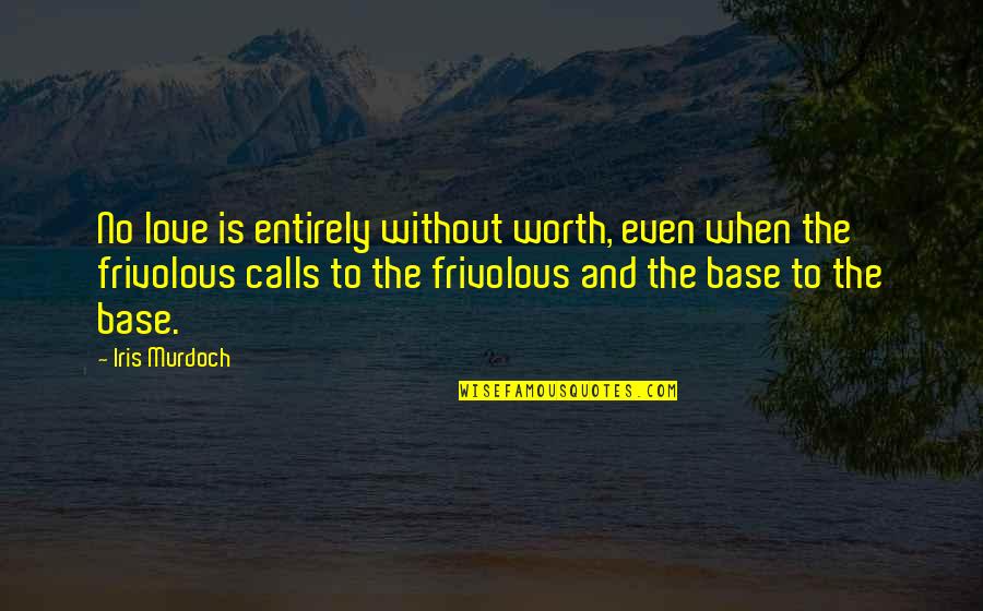 No Calls Quotes By Iris Murdoch: No love is entirely without worth, even when