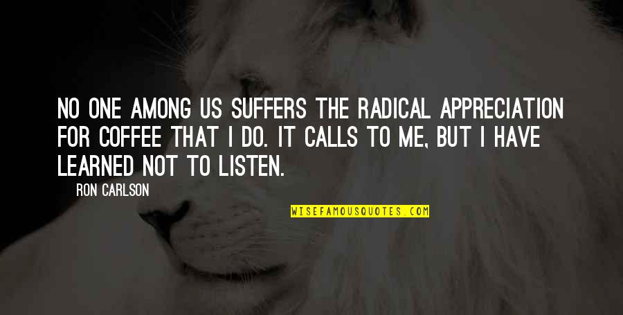 No Calls Quotes By Ron Carlson: No one among us suffers the radical appreciation