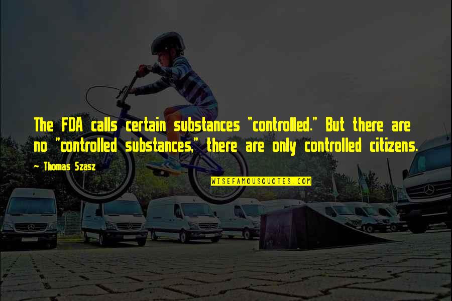 No Calls Quotes By Thomas Szasz: The FDA calls certain substances "controlled." But there