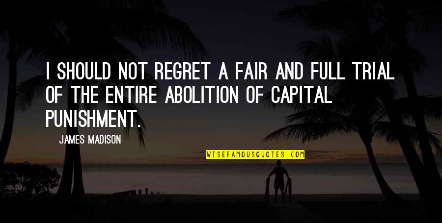 No Capital Punishment Quotes By James Madison: I should not regret a fair and full