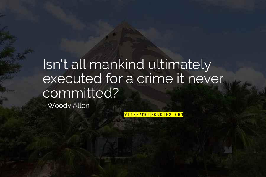 No Capital Punishment Quotes By Woody Allen: Isn't all mankind ultimately executed for a crime