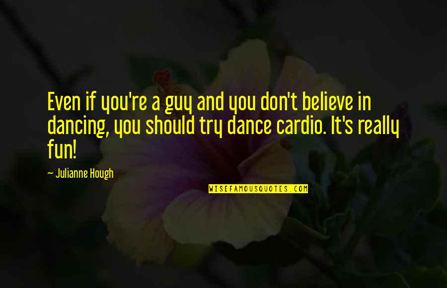 No Cardio Quotes By Julianne Hough: Even if you're a guy and you don't