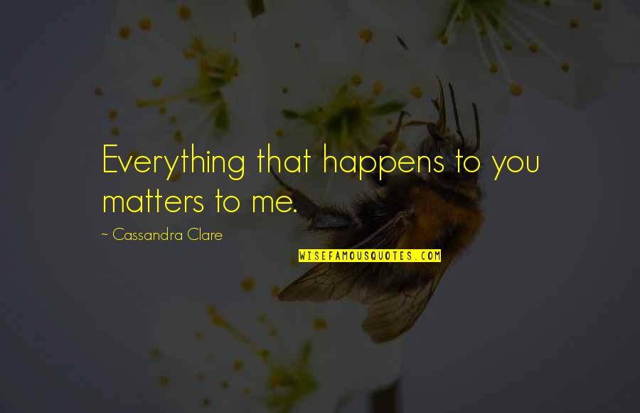 No Care At All Quotes By Cassandra Clare: Everything that happens to you matters to me.