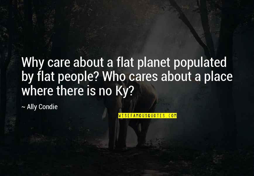 No Cares Quotes By Ally Condie: Why care about a flat planet populated by