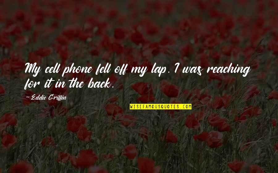 No Cell Phone Quotes By Eddie Griffin: My cell phone fell off my lap. I