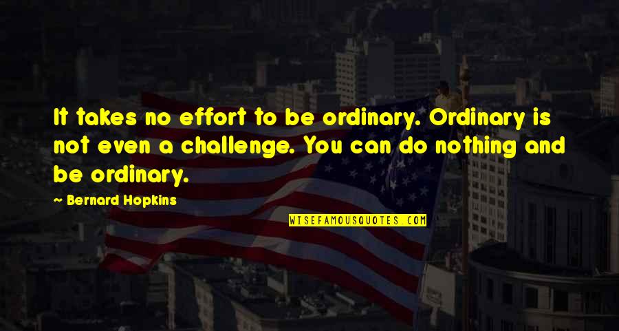 No Challenge Quotes By Bernard Hopkins: It takes no effort to be ordinary. Ordinary
