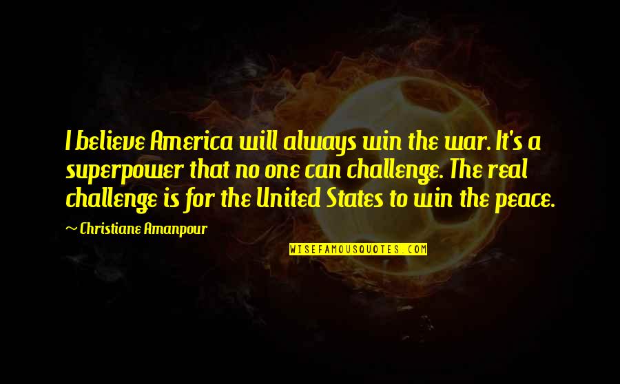No Challenge Quotes By Christiane Amanpour: I believe America will always win the war.