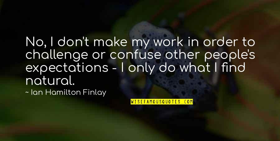 No Challenge Quotes By Ian Hamilton Finlay: No, I don't make my work in order