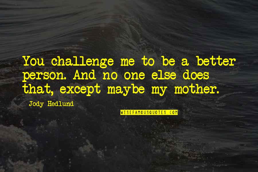 No Challenge Quotes By Jody Hedlund: You challenge me to be a better person.
