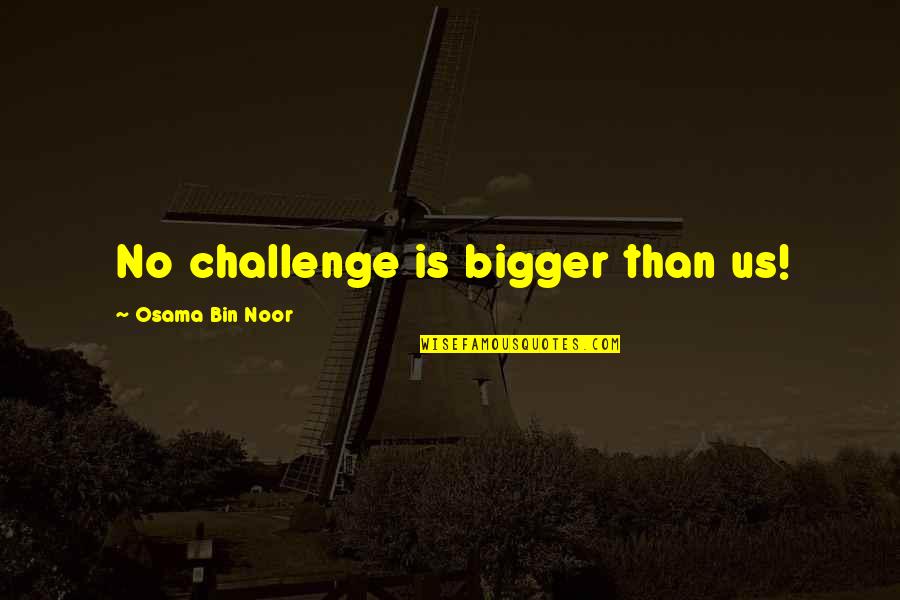 No Challenge Quotes By Osama Bin Noor: No challenge is bigger than us!