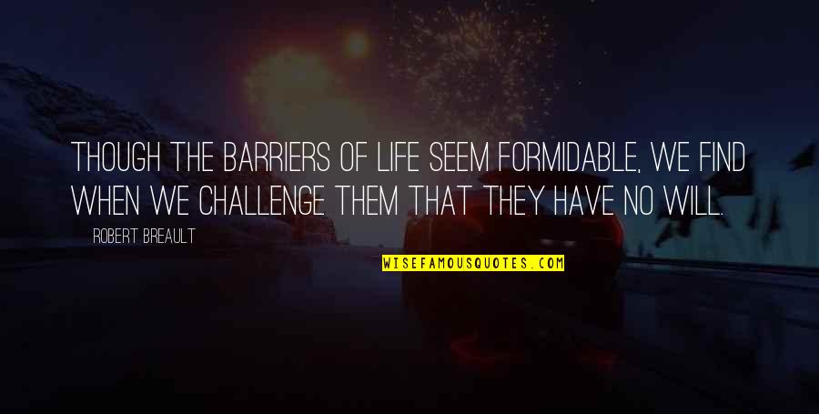 No Challenge Quotes By Robert Breault: Though the barriers of life seem formidable, we