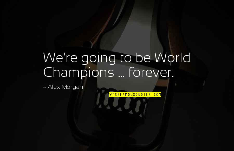 No Champion Forever Quotes By Alex Morgan: We're going to be World Champions ... forever. No Champion Forever Quotes By Alex Morgan: We're going to be World Champions ... forever.