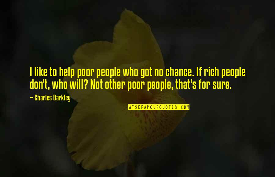 No Chance Quotes By Charles Barkley: I like to help poor people who got