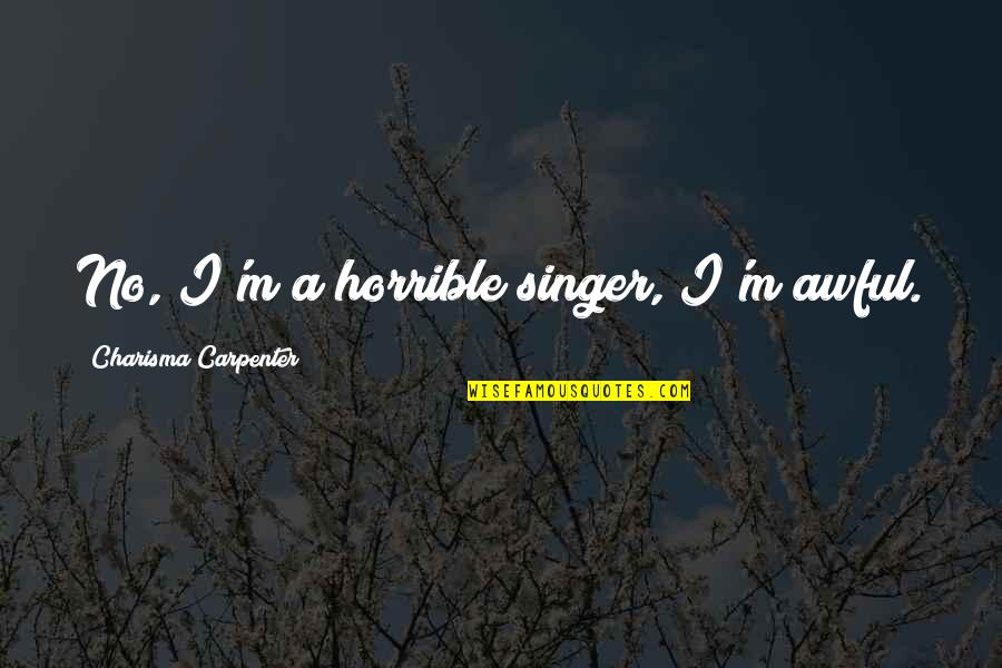 No Charisma Quotes By Charisma Carpenter: No, I'm a horrible singer, I'm awful.