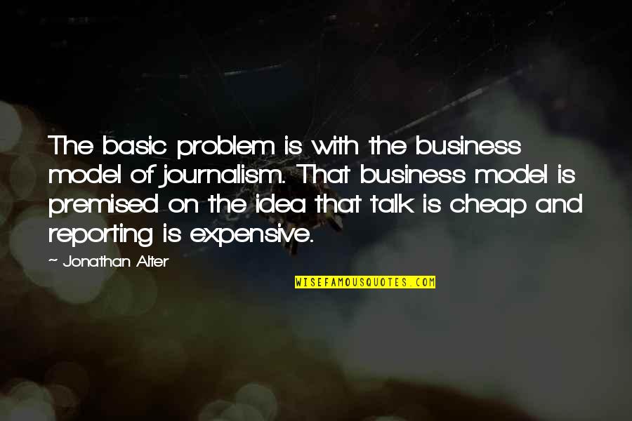 No Cheap Talk Quotes By Jonathan Alter: The basic problem is with the business model