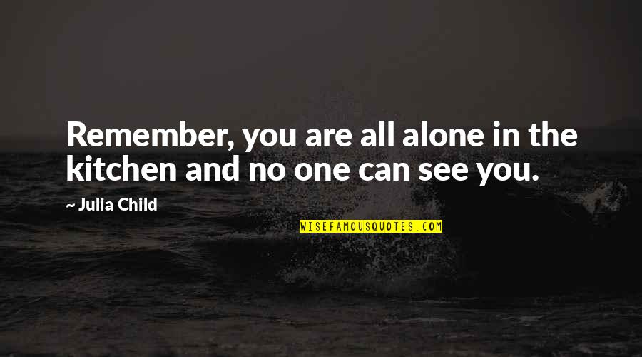 No Child Quotes By Julia Child: Remember, you are all alone in the kitchen
