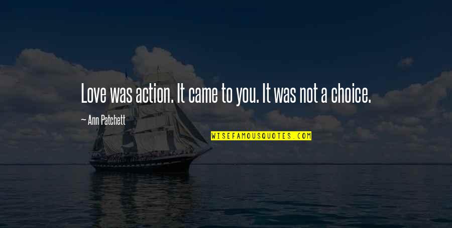 No Choice In Love Quotes By Ann Patchett: Love was action. It came to you. It