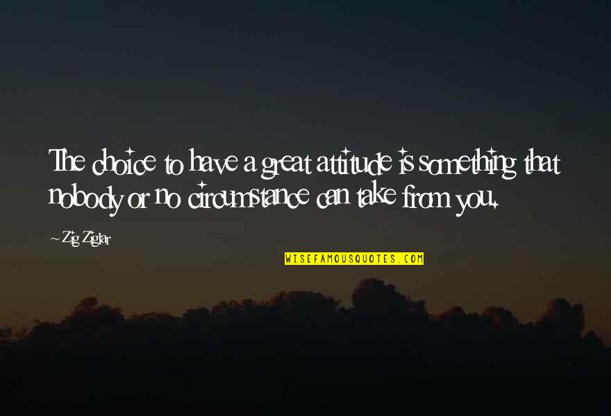 No Choice Quotes By Zig Ziglar: The choice to have a great attitude is No Choice Quotes By Zig Ziglar: The choice to have a great attitude is