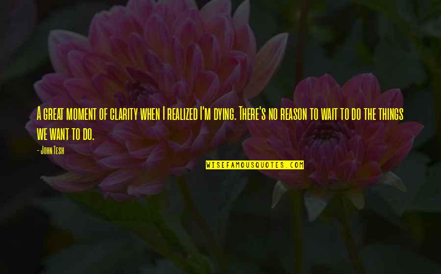 No Clarity Quotes By John Tesh: A great moment of clarity when I realized No Clarity Quotes By John Tesh: A great moment of clarity when I realized