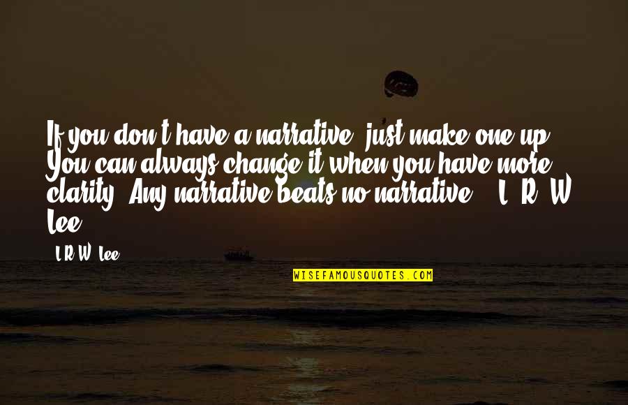 No Clarity Quotes By L.R.W. Lee: If you don't have a narrative, just make No Clarity Quotes By L.R.W. Lee: If you don't have a narrative, just make
