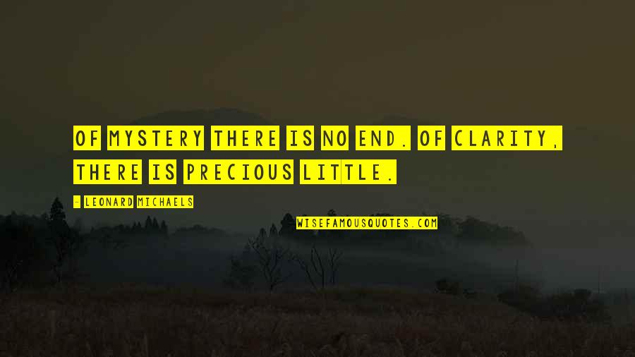 No Clarity Quotes By Leonard Michaels: Of mystery there is no end. Of clarity, No Clarity Quotes By Leonard Michaels: Of mystery there is no end. Of clarity,