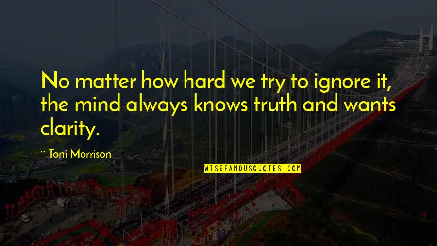 No Clarity Quotes By Toni Morrison: No matter how hard we try to ignore No Clarity Quotes By Toni Morrison: No matter how hard we try to ignore