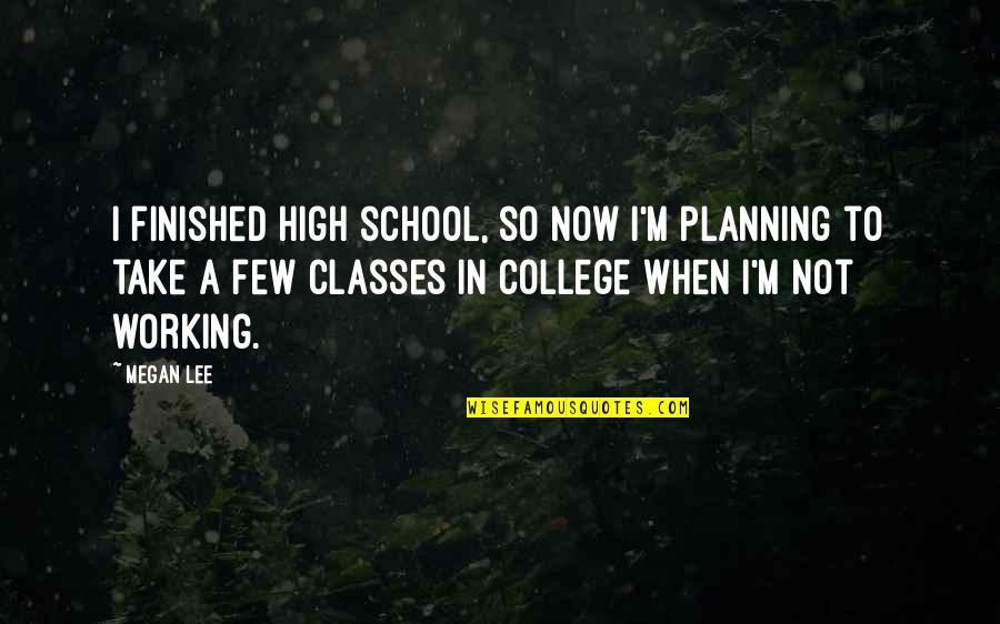 No Classes In School Quotes By Megan Lee: I finished high school, so now I'm planning