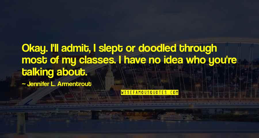 No Classes Quotes By Jennifer L. Armentrout: Okay. I'll admit, I slept or doodled through