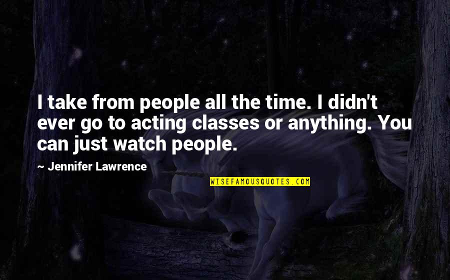 No Classes Quotes By Jennifer Lawrence: I take from people all the time. I