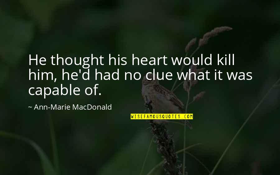 No Clue Quotes By Ann-Marie MacDonald: He thought his heart would kill him, he'd