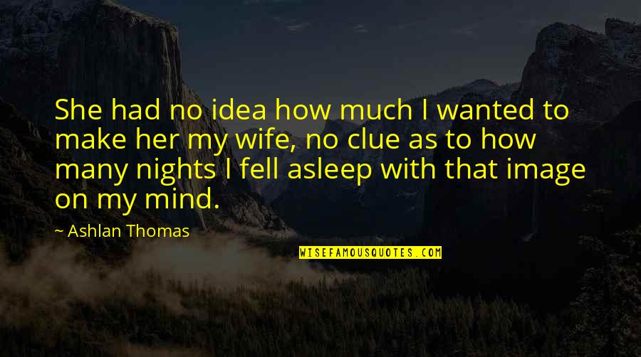No Clue Quotes By Ashlan Thomas: She had no idea how much I wanted