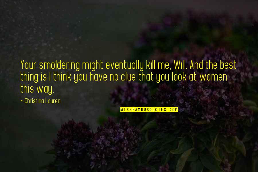 No Clue Quotes By Christina Lauren: Your smoldering might eventually kill me, Will. And