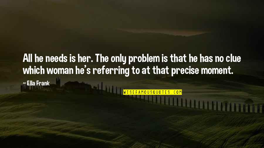 No Clue Quotes By Ella Frank: All he needs is her. The only problem