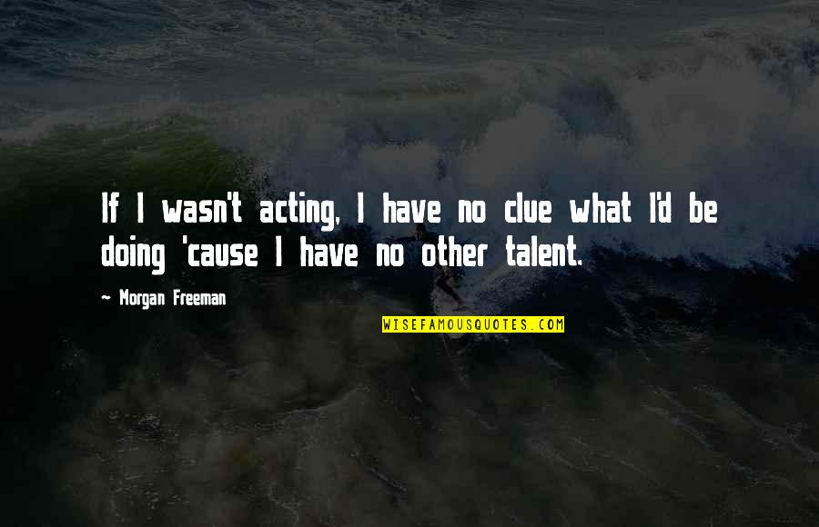 No Clue Quotes By Morgan Freeman: If I wasn't acting, I have no clue