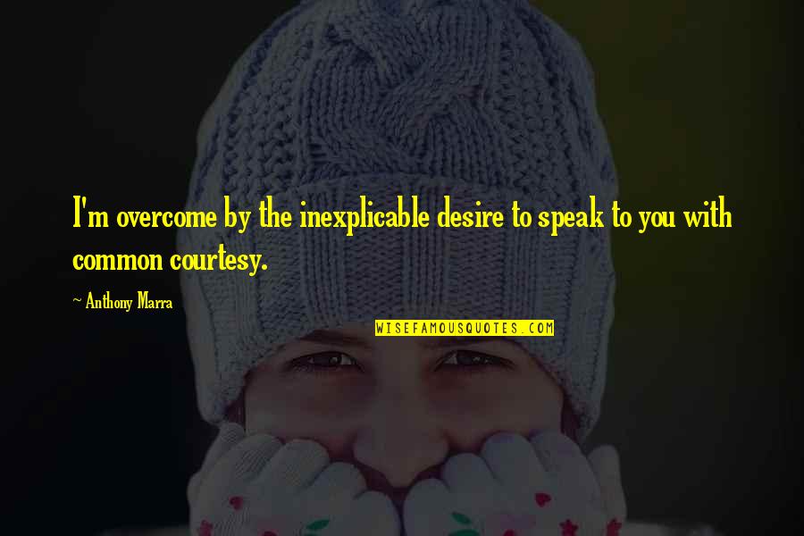 No Common Courtesy Quotes By Anthony Marra: I'm overcome by the inexplicable desire to speak