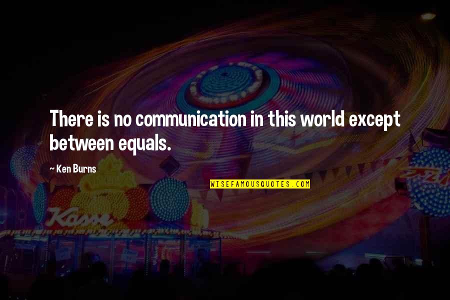 No Communication Quotes By Ken Burns: There is no communication in this world except