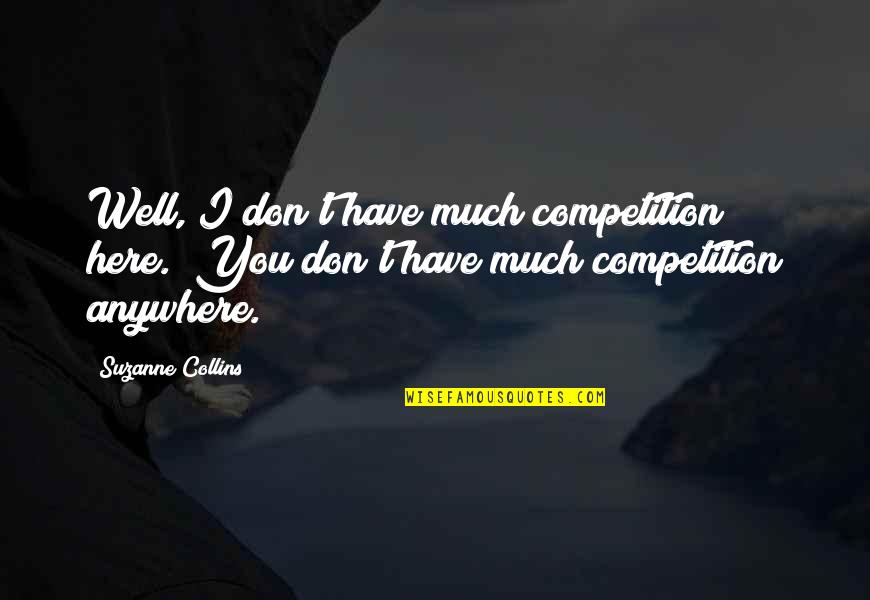 No Competition Here Quotes By Suzanne Collins: Well, I don't have much competition here.""You don't No Competition Here Quotes By Suzanne Collins: Well, I don't have much competition here.""You don't
