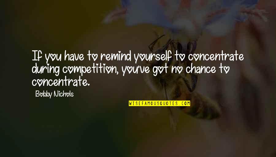 No Competition Quotes By Bobby Nichols: If you have to remind yourself to concentrate