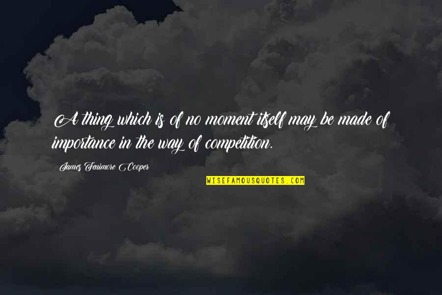 No Competition Quotes By James Fenimore Cooper: A thing which is of no moment itself